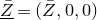upper Z overbar underbar equals left parenthesis upper Z overbar comma 0 comma 0 right parenthesis