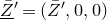 upper Z overbar underbar Superscript prime Baseline equals left parenthesis upper Z overbar prime comma 0 comma 0 right parenthesis