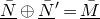 upper N overbar underbar circled plus upper N overbar underbar Superscript prime Baseline equals upper M overbar underbar