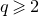 q greater than or slanted equals 2