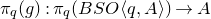 pi Subscript q Baseline left parenthesis g right parenthesis colon pi Subscript q Baseline left parenthesis upper B upper S upper O left angle bracket q comma upper A right angle bracket right parenthesis right arrow upper A