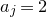 a Subscript j Baseline equals 2