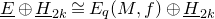ModifyingBelow upper E With bar circled plus upper H underbar Subscript 2 k Baseline approximately equals upper E Subscript q Baseline left parenthesis upper M comma f right parenthesis circled plus upper H underbar Subscript 2 k