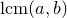 normal l normal c normal m left parenthesis a comma b right parenthesis