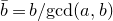 b overbar equals b divided by gcd left parenthesis a comma b right parenthesis