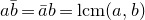 a b overbar equals a overbar b equals normal l normal c normal m left parenthesis a comma b right parenthesis