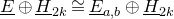 upper E underbar circled plus upper H underbar Subscript 2 k Baseline approximately equals upper E underbar Subscript a comma b Baseline circled plus upper H underbar Subscript 2 k
