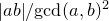 StartAbsoluteValue a b EndAbsoluteValue divided by gcd left parenthesis a comma b right parenthesis squared