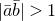 StartAbsoluteValue a overbar b overbar EndAbsoluteValue greater than 1