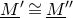 upper M underbar Superscript prime Baseline approximately equals upper M underbar double prime