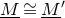upper M underbar approximately equals upper M underbar prime