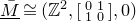 upper M overbar underbar approximately equals left parenthesis double struck upper Z squared comma Start 2 By 2 Matrix 1st Row 1st Column 0 2nd Column 1 2nd Row 1st Column 1 2nd Column 0 EndMatrix comma 0 right parenthesis