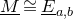 upper M underbar approximately equals upper E underbar Subscript a comma b