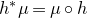 h Superscript asterisk Baseline mu equals mu ring h