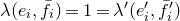 lamda left parenthesis e Subscript i Baseline comma f overbar Subscript i Baseline right parenthesis equals 1 equals lamda prime left parenthesis e prime Subscript i Baseline comma f overbar prime Subscript i right parenthesis