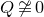 upper Q neither approximately nor actually equals 0