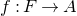 f colon upper F right arrow upper A