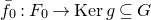 f overbar Subscript 0 Baseline colon upper F 0 right arrow normal upper K normal e normal r g subset of or equal to upper G