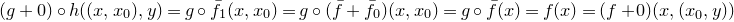 left parenthesis g plus 0 right parenthesis ring h left parenthesis left parenthesis x comma x 0 right parenthesis comma y right parenthesis equals g ring ModifyingAbove f With bar Subscript 1 Baseline left parenthesis x comma x 0 right parenthesis equals g ring left parenthesis ModifyingAbove f With bar plus ModifyingAbove f With bar Subscript 0 Baseline right parenthesis left parenthesis x comma x 0 right parenthesis equals g ring ModifyingAbove f With bar left parenthesis x right parenthesis equals f left parenthesis x right parenthesis equals left parenthesis f plus 0 right parenthesis left parenthesis x comma left parenthesis x 0 comma y right parenthesis right parenthesis