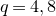 q equals 4 comma 8