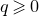 q greater than or slanted equals 0
