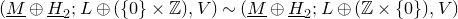left parenthesis upper M underbar circled plus upper H underbar Subscript 2 Baseline semicolon upper L circled plus left parenthesis StartSet 0 EndSet times double struck upper Z right parenthesis comma upper V right parenthesis tilde left parenthesis upper M underbar circled plus upper H underbar Subscript 2 Baseline semicolon upper L circled plus left parenthesis double struck upper Z times StartSet 0 EndSet right parenthesis comma upper V right parenthesis