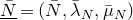 upper N overbar underbar equals left parenthesis upper N overbar comma lamda overbar Subscript upper N Baseline comma mu overbar Subscript upper N Baseline right parenthesis