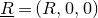upper R underbar equals left parenthesis upper R comma 0 comma 0 right parenthesis