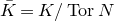 upper K overbar equals upper K divided by normal upper T normal o normal r upper N