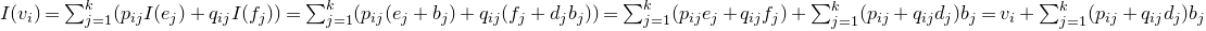 upper I left parenthesis v Subscript i Baseline right parenthesis equals sigma summation Underscript j equals 1 Overscript k Endscripts left parenthesis p Subscript i j Baseline upper I left parenthesis e Subscript j Baseline right parenthesis plus q Subscript i j Baseline upper I left parenthesis f Subscript j Baseline right parenthesis right parenthesis equals sigma summation Underscript j equals 1 Overscript k Endscripts left parenthesis p Subscript i j Baseline left parenthesis e Subscript j Baseline plus b Subscript j Baseline right parenthesis plus q Subscript i j Baseline left parenthesis f Subscript j Baseline plus d Subscript j Baseline b Subscript j Baseline right parenthesis right parenthesis equals sigma summation Underscript j equals 1 Overscript k Endscripts left parenthesis p Subscript i j Baseline e Subscript j Baseline plus q Subscript i j Baseline f Subscript j Baseline right parenthesis plus sigma summation Underscript j equals 1 Overscript k Endscripts left parenthesis p Subscript i j Baseline plus q Subscript i j Baseline d Subscript j Baseline right parenthesis b Subscript j Baseline equals v Subscript i Baseline plus sigma summation Underscript j equals 1 Overscript k Endscripts left parenthesis p Subscript i j Baseline plus q Subscript i j Baseline d Subscript j Baseline right parenthesis b Subscript j