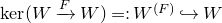kernel left parenthesis upper W right arrow Overscript upper F Endscripts upper W right parenthesis equals colon upper W Superscript left parenthesis upper F right parenthesis Baseline right arrow with hook upper W