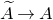 upper A overtilde right arrow upper A