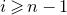 i greater than or slanted equals n minus 1