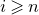 i greater than or slanted equals n
