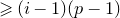 greater than or slanted equals left parenthesis i minus 1 right parenthesis left parenthesis p minus 1 right parenthesis