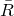upper R overbar
