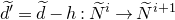 d overtilde prime equals d overtilde minus h colon upper N overtilde Superscript i Baseline right arrow upper N overtilde Superscript i plus 1