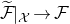 script upper F overtilde vertical bar Subscript script upper X Baseline right arrow script upper F