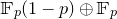 double struck upper F Subscript p Baseline left parenthesis 1 minus p right parenthesis circled plus double struck upper F Subscript p