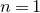 n equals 1