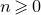 n greater than or slanted equals 0