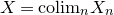 upper X equals colim Subscript n Baseline upper X Subscript n