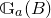 double struck upper G Subscript a Baseline left parenthesis upper B right parenthesis