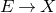 upper E right arrow upper X