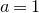 a equals 1