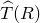 ModifyingAbove upper T With caret left parenthesis upper R right parenthesis