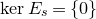backslash normalfont kernel upper E Subscript s Baseline equals StartSet 0 EndSet