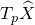 upper T Subscript p Baseline ModifyingAbove upper X With caret