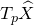 upper T Subscript p Baseline ModifyingAbove upper X With caret