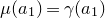 mu left parenthesis a 1 right parenthesis equals gamma left parenthesis a 1 right parenthesis